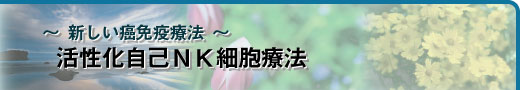 新しい癌免疫療法～活性化自己NK細胞療法